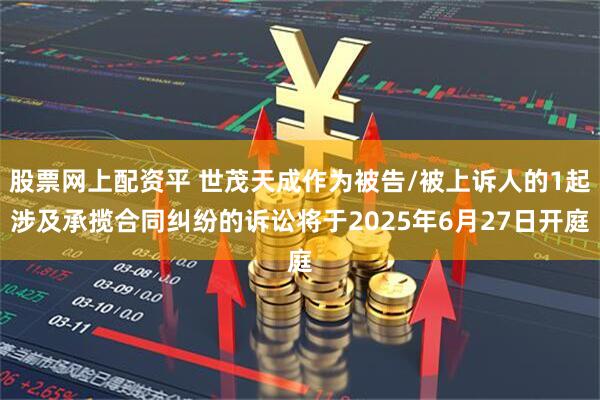 股票网上配资平 世茂天成作为被告/被上诉人的1起涉及承揽合同纠纷的诉讼将于2025年6月27日开庭