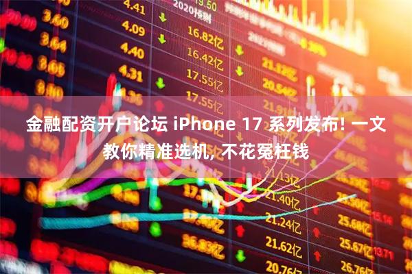 金融配资开户论坛 iPhone 17 系列发布! 一文教你精准选机, 不花冤枉钱