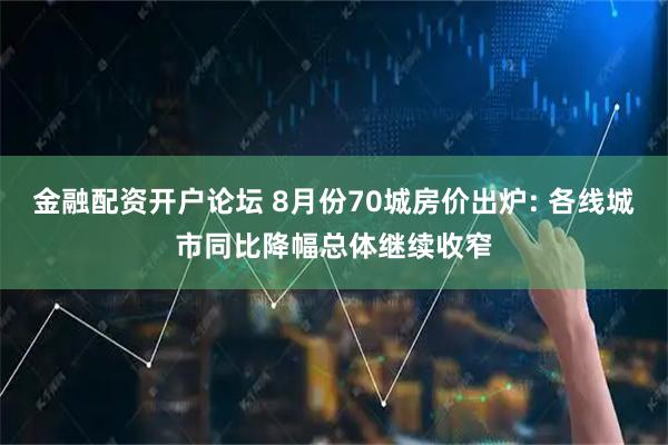 金融配资开户论坛 8月份70城房价出炉: 各线城市同比降幅总体继续收窄