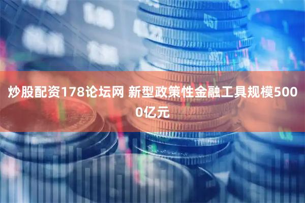 炒股配资178论坛网 新型政策性金融工具规模5000亿元