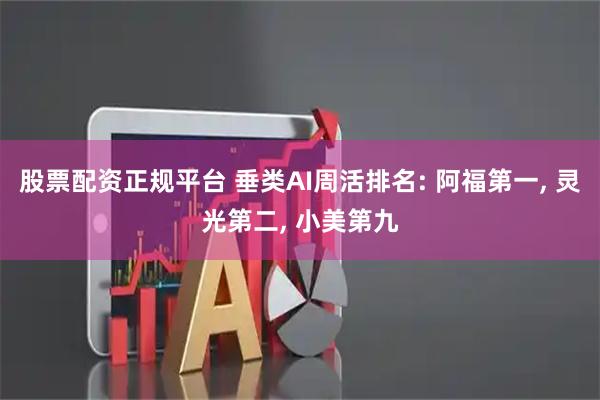 股票配资正规平台 垂类AI周活排名: 阿福第一, 灵光第二, 小美第九